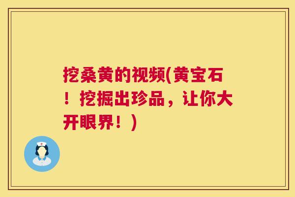 挖桑黄的视频(黄宝石!挖掘出珍品,让你大开眼界!) 挖桑黄的视频(黄宝石!挖掘出珍品,让你大开眼界!)