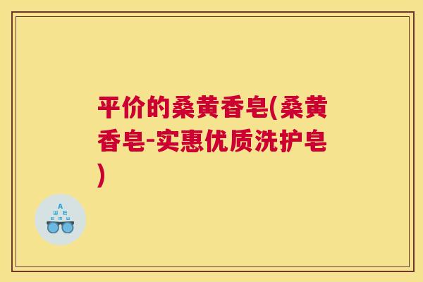 平价的桑黄香皂(桑黄香皂-实惠优质洗护皂) 平价的桑黄香皂(桑黄香皂-实惠优质洗护皂)