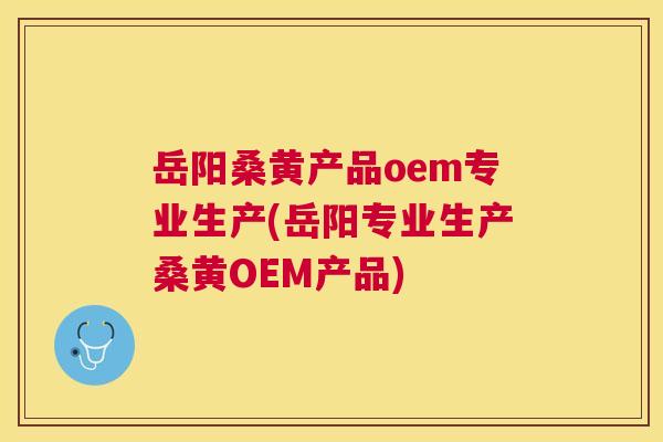岳阳桑黄产品oem专业生产(岳阳专业生产桑黄OEM产品) 岳阳桑黄产品oem专业生产(岳阳专业生产桑黄OEM产品)