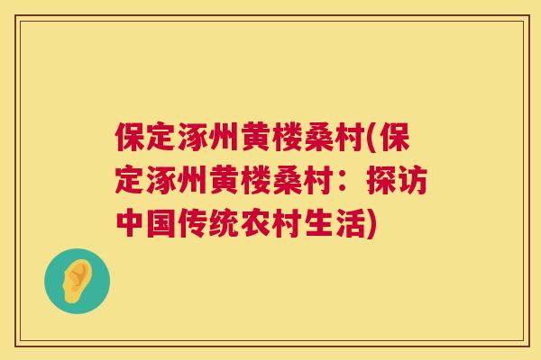 保定涿州黄楼桑村(保定涿州黄楼桑村:探访中国传统农村生活) 保定涿州黄楼桑村(保定涿州黄楼桑村:探访中国传统农村生活)