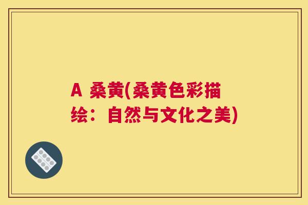 A 桑黄(桑黄色彩描绘：自然与文化之美)