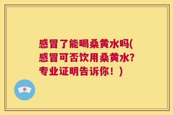 了能喝桑黄水吗(可否饮用桑黄水?专业证明告诉你!) 了能喝桑黄水吗(可否饮用桑黄水?专业证明告诉你!)