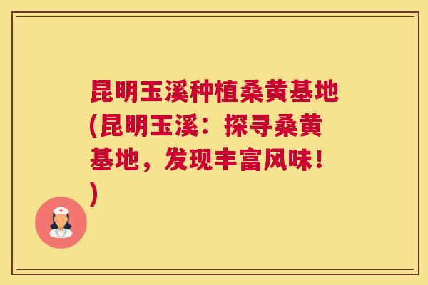 昆明玉溪种植桑黄基地(昆明玉溪:探寻桑黄基地,发现丰富风味!) 昆明玉溪种植桑黄基地(昆明玉溪:探寻桑黄基地,发现丰富风味!)