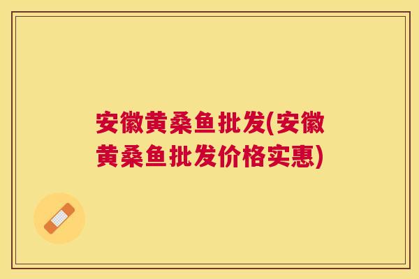 安徽黄桑鱼批发(安徽黄桑鱼批发价格实惠) 安徽黄桑鱼批发(安徽黄桑鱼批发价格实惠)