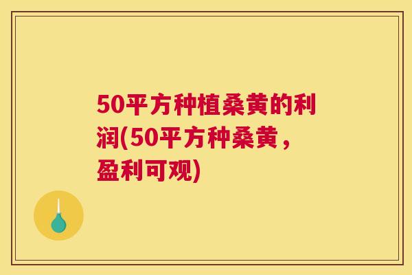 50平方种植桑黄的利润(50平方种桑黄,盈利可观) 50平方种植桑黄的利润(50平方种桑黄,盈利可观)