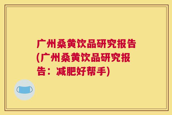 广州桑黄饮品研究报告(广州桑黄饮品研究报告:好帮手) 广州桑黄饮品研究报告(广州桑黄饮品研究报告:好帮手)