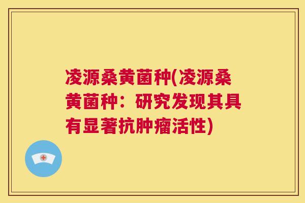 凌源桑黄菌种(凌源桑黄菌种:研究发现其具有显著抗活性) 凌源桑黄菌种(凌源桑黄菌种:研究发现其具有显著抗活性)