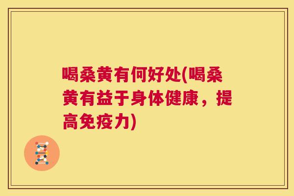 喝桑黄有何好处(喝桑黄有益于身体健康,提高力) 喝桑黄有何好处(喝桑黄有益于身体健康,提高力)