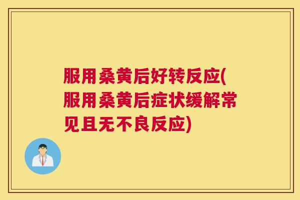 服用桑黄后好转反应(服用桑黄后症状缓解常见且无不良反应) 服用桑黄后好转反应(服用桑黄后症状缓解常见且无不良反应)