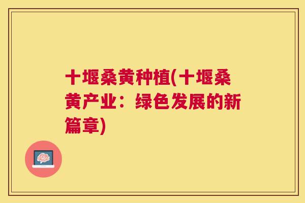 十堰桑黄种植(十堰桑黄产业:绿色发展的新篇章) 十堰桑黄种植(十堰桑黄产业:绿色发展的新篇章)