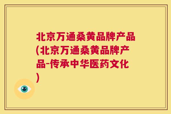 北京万通桑黄品牌产品(北京万通桑黄品牌产品-传承中华医药文化) 北京万通桑黄品牌产品(北京万通桑黄品牌产品-传承中华医药文化)