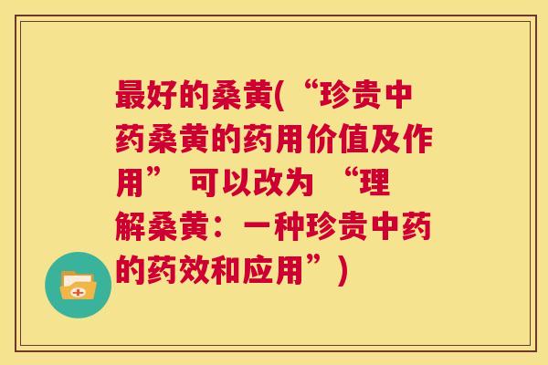 好的桑黄(“珍贵桑黄的药用价值及作用” 可以改为 “理解桑黄:一种珍贵的和应用”) 好的桑黄(“珍贵桑黄的药用价值及作用” 可以改为 “理解桑黄:一种珍贵的和应用”)