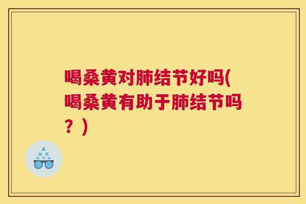 喝桑黄对结节好吗(喝桑黄有助于结节吗?) 喝桑黄对结节好吗(喝桑黄有助于结节吗?)