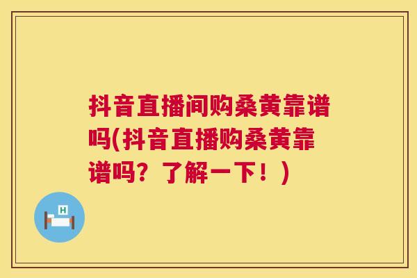抖音直播间购桑黄靠谱吗(抖音直播购桑黄靠谱吗?了解一下!) 抖音直播间购桑黄靠谱吗(抖音直播购桑黄靠谱吗?了解一下!)