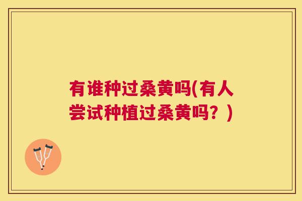 有谁种过桑黄吗(有人尝试种植过桑黄吗?) 有谁种过桑黄吗(有人尝试种植过桑黄吗?)