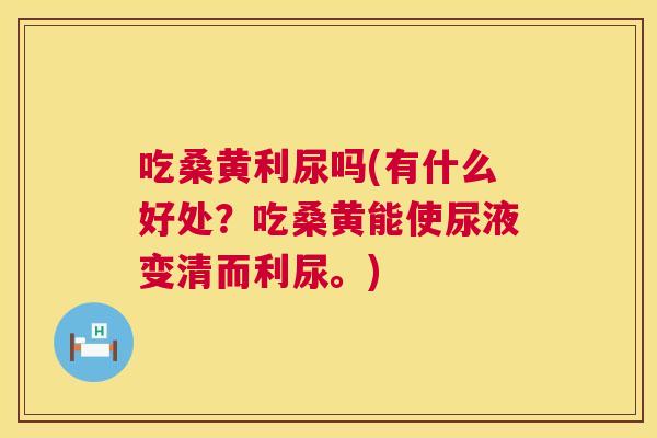 吃桑黄利尿吗(有什么好处？吃桑黄能使尿液变清而利尿。)