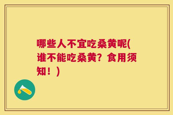 哪些人不宜吃桑黄呢(谁不能吃桑黄?食用须知!) 哪些人不宜吃桑黄呢(谁不能吃桑黄?食用须知!)