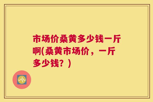 市场价桑黄多少钱一斤啊(桑黄市场价,一斤多少钱?) 市场价桑黄多少钱一斤啊(桑黄市场价,一斤多少钱?)