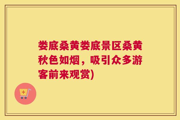 娄底桑黄娄底景区桑黄秋色如烟，吸引众多游客前来观赏)