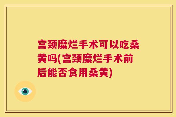 宫颈糜烂手术可以吃桑黄吗(宫颈糜烂手术前后能否食用桑黄) 宫颈糜烂手术可以吃桑黄吗(宫颈糜烂手术前后能否食用桑黄)