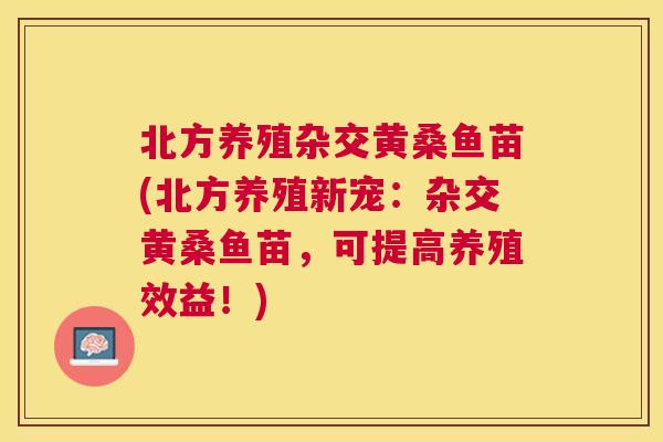 北方养殖杂交黄桑鱼苗(北方养殖新宠:杂交黄桑鱼苗,可提高养殖效益!) 北方养殖杂交黄桑鱼苗(北方养殖新宠:杂交黄桑鱼苗,可提高养殖效益!)