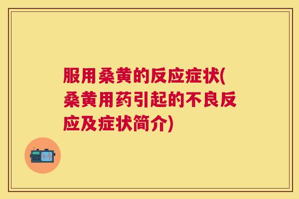 服用桑黄的反应症状(桑黄用药引起的不良反应及症状简介) 服用桑黄的反应症状(桑黄用药引起的不良反应及症状简介)
