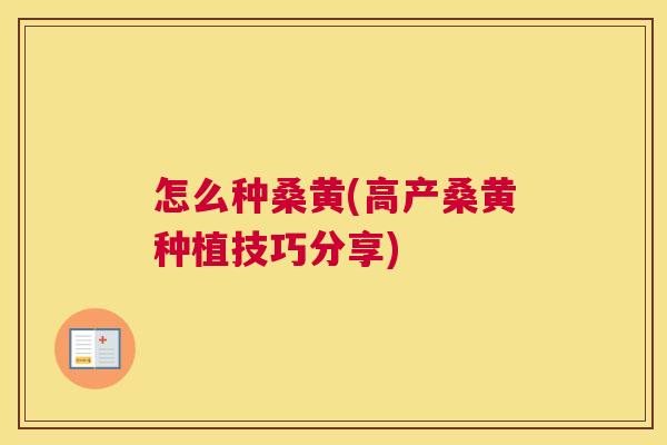 怎么种桑黄(高产桑黄种植技巧分享) 怎么种桑黄(高产桑黄种植技巧分享)