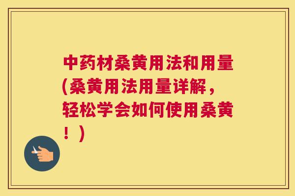 材桑黄用法和用量(桑黄用法用量详解,轻松学会如何使用桑黄!) 材桑黄用法和用量(桑黄用法用量详解,轻松学会如何使用桑黄!)