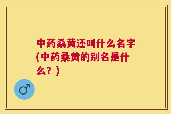 桑黄还叫什么名字(桑黄的别名是什么?) 桑黄还叫什么名字(桑黄的别名是什么?)