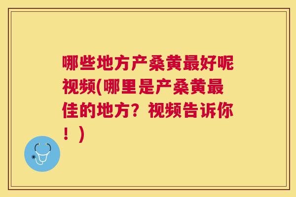 哪些地方产桑黄好呢视频(哪里是产桑黄佳的地方?视频告诉你!) 哪些地方产桑黄好呢视频(哪里是产桑黄佳的地方?视频告诉你!)