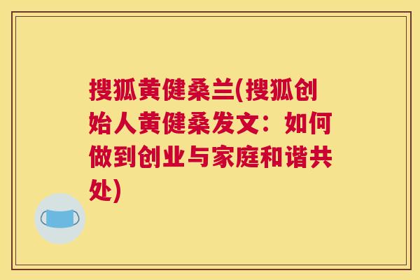 搜狐黄健桑兰(搜狐创始人黄健桑发文:如何做到创业与家庭和谐共处) 搜狐黄健桑兰(搜狐创始人黄健桑发文:如何做到创业与家庭和谐共处)