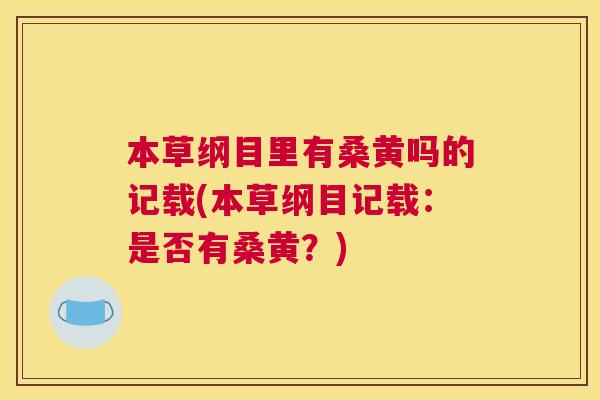 本草纲目里有桑黄吗的记载(本草纲目记载:是否有桑黄?) 本草纲目里有桑黄吗的记载(本草纲目记载:是否有桑黄?)