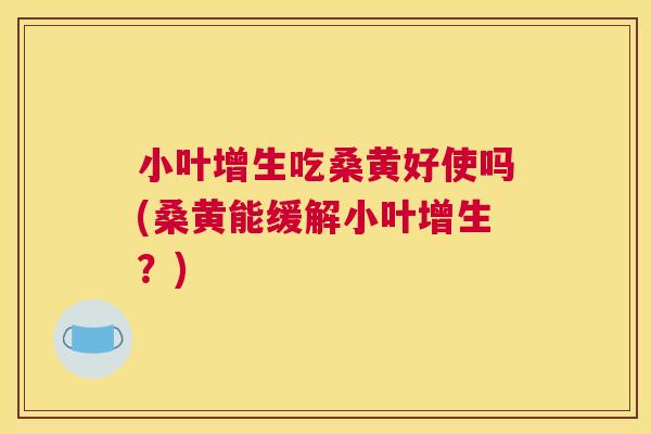 小叶增生吃桑黄好使吗(桑黄能缓解小叶增生?) 小叶增生吃桑黄好使吗(桑黄能缓解小叶增生?)