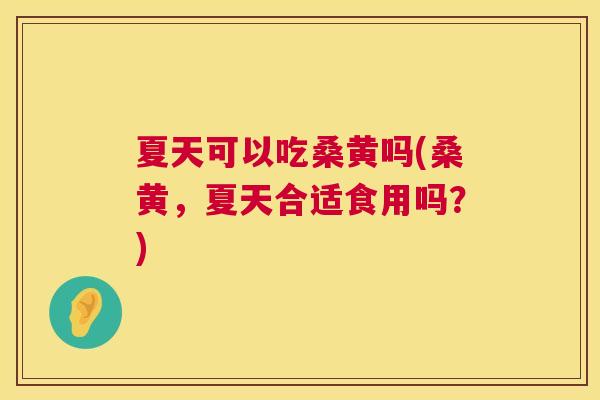 夏天可以吃桑黄吗(桑黄,夏天合适食用吗?) 夏天可以吃桑黄吗(桑黄,夏天合适食用吗?)