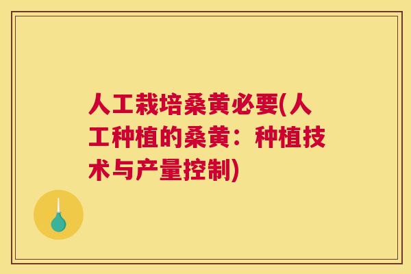 人工栽培桑黄必要(人工种植的桑黄:种植技术与产量控制) 人工栽培桑黄必要(人工种植的桑黄:种植技术与产量控制)