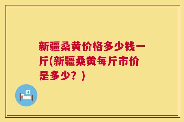 新疆桑黄价格多少钱一斤(新疆桑黄每斤市价是多少?) 新疆桑黄价格多少钱一斤(新疆桑黄每斤市价是多少?)
