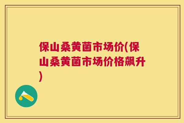 保山桑黄菌市场价(保山桑黄菌市场价格飙升) 保山桑黄菌市场价(保山桑黄菌市场价格飙升)