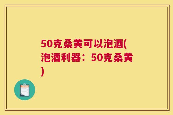 50克桑黄可以泡酒(泡酒利器:50克桑黄) 50克桑黄可以泡酒(泡酒利器:50克桑黄)