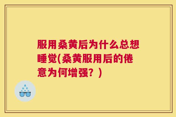 服用桑黄后为什么总想睡觉(桑黄服用后的倦意为何增强?) 服用桑黄后为什么总想睡觉(桑黄服用后的倦意为何增强?)