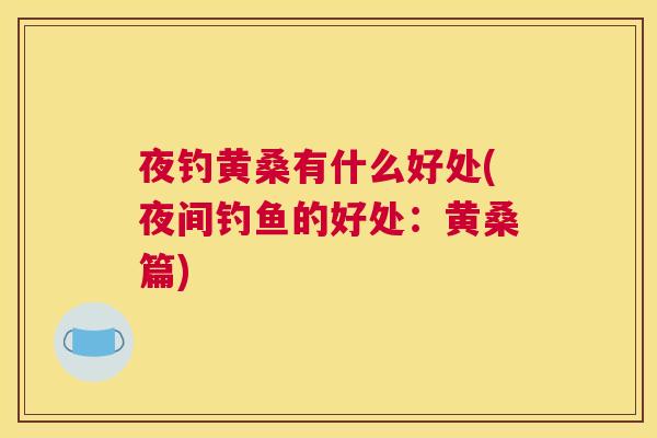 夜钓黄桑有什么好处(夜间钓鱼的好处:黄桑篇) 夜钓黄桑有什么好处(夜间钓鱼的好处:黄桑篇)
