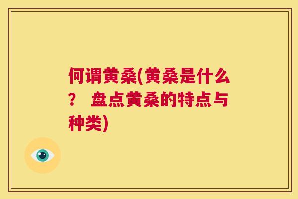 何谓黄桑(黄桑是什么? 盘点黄桑的特点与种类) 何谓黄桑(黄桑是什么? 盘点黄桑的特点与种类)