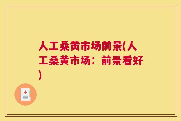 人工桑黄市场前景(人工桑黄市场:前景看好) 人工桑黄市场前景(人工桑黄市场:前景看好)