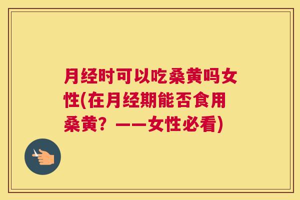 时可以吃桑黄吗女性(在期能否食用桑黄?——女性必看) 时可以吃桑黄吗女性(在期能否食用桑黄?——女性必看)