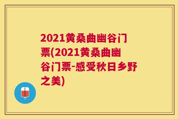 2021黄桑曲幽谷门票(2021黄桑曲幽谷门票-感受秋日乡野之美)