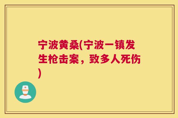 宁波黄桑(宁波一镇发生枪击案,致多人死伤) 宁波黄桑(宁波一镇发生枪击案,致多人死伤)