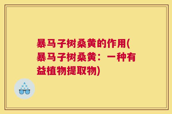 暴马子树桑黄的作用(暴马子树桑黄：一种有益植物提取物)