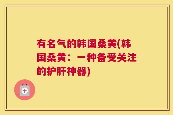 有名气的韩国桑黄(韩国桑黄:一种备受关注的神器) 有名气的韩国桑黄(韩国桑黄:一种备受关注的神器)