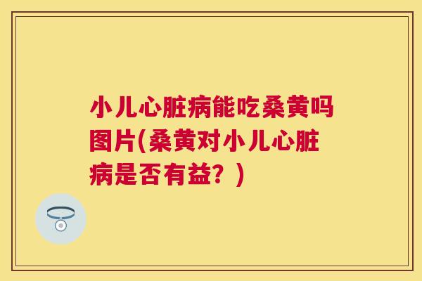 小儿能吃桑黄吗图片(桑黄对小儿是否有益?) 小儿能吃桑黄吗图片(桑黄对小儿是否有益?)