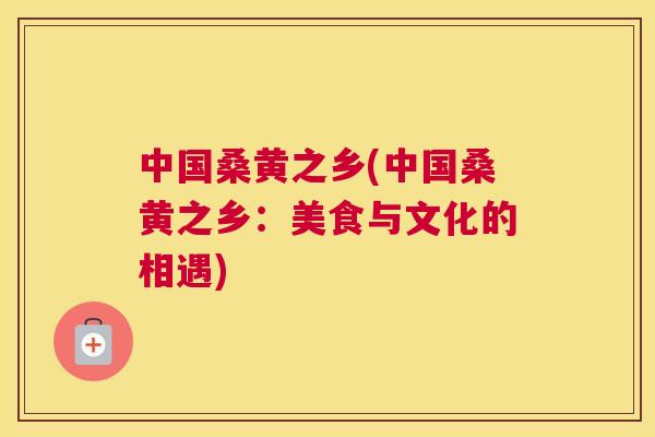 中国桑黄之乡(中国桑黄之乡:美食与文化的相遇) 中国桑黄之乡(中国桑黄之乡:美食与文化的相遇)