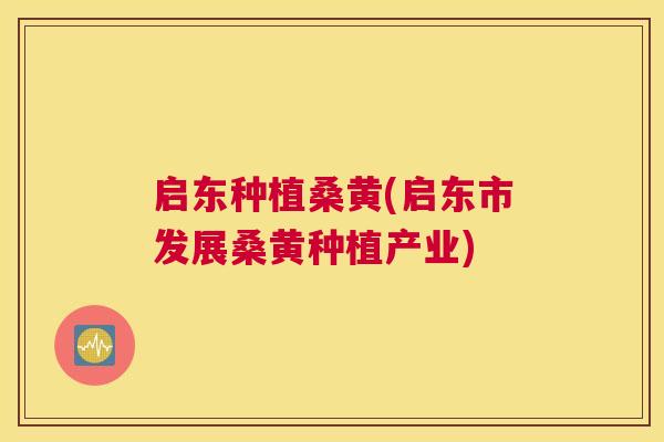启东种植桑黄(启东市发展桑黄种植产业) 启东种植桑黄(启东市发展桑黄种植产业)